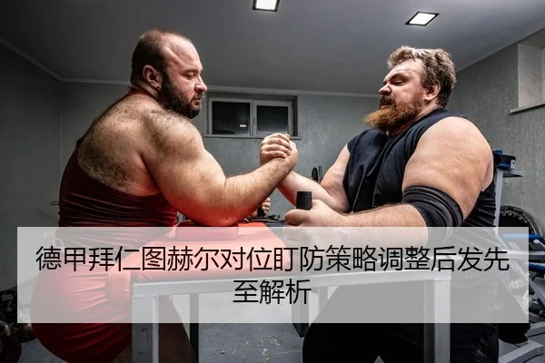 德甲拜仁图赫尔对位盯防策略调整后发先至解析