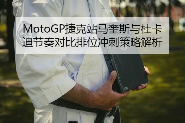 MotoGP捷克站马奎斯与杜卡迪节奏对比排位冲刺策略解析